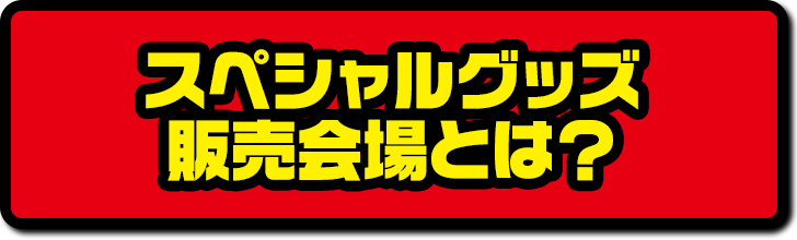 スペシャルグッズ販売会場とは？