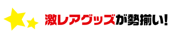 激レアグッズが勢揃い！